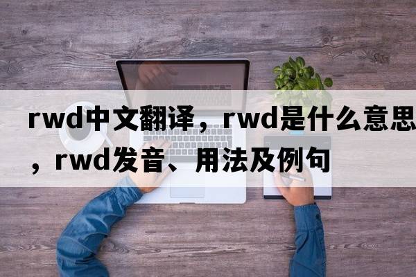 rwd中文翻譯，rwd是什么意思，rwd發(fā)音、用法及例句