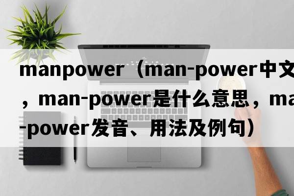 manpower（man-power中文翻譯，man-power是什么意思，man-power發(fā)音、用法及例句）