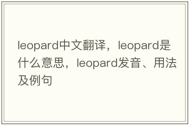 leopard中文翻譯，leopard是什么意思，leopard發(fā)音、用法及例句