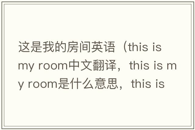 這是我的房間英語（this is my room中文翻譯，this is my room是什么意思，this is my room發(fā)音、用法及例句）