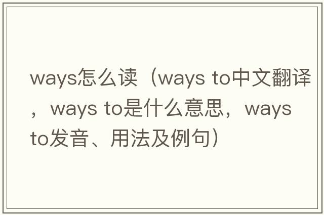 ways怎么讀（ways to中文翻譯，ways to是什么意思，ways to發(fā)音、用法及例句）