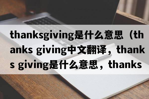 thanksgiving是什么意思（thanks giving中文翻譯，thanks giving是什么意思，thanks giving發(fā)音、用法及例句）