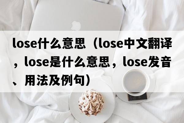 lose什么意思（lose中文翻譯，lose是什么意思，lose發(fā)音、用法及例句）