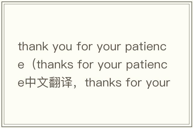 thank you for your patience（thanks for your patience中文翻譯，thanks for your patience是什么意思，thanks for your patience發(fā)音、用法及例句）