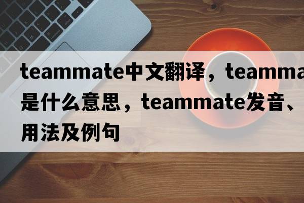 teammate中文翻譯，teammate是什么意思，teammate發(fā)音、用法及例句