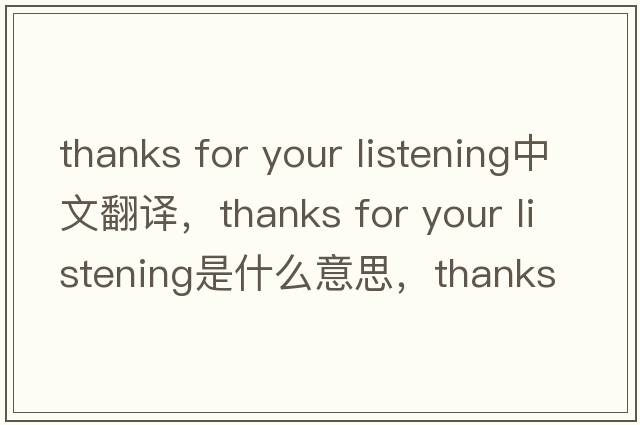 thanks for your listening中文翻譯，thanks for your listening是什么意思，thanks for your listening發(fā)音、用法及例句