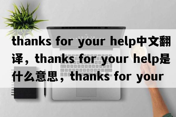 thanks for your help中文翻譯，thanks for your help是什么意思，thanks for your help發(fā)音、用法及例句