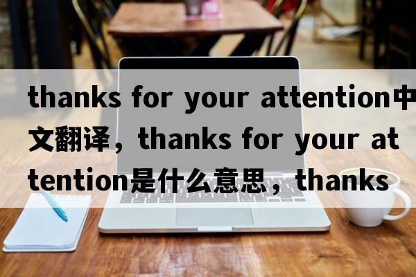 thanks for your attention中文翻譯，thanks for your attention是什么意思，thanks for your attention發(fā)音、用法及例句
