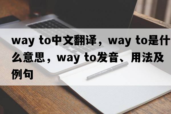 way to中文翻譯，way to是什么意思，way to發(fā)音、用法及例句