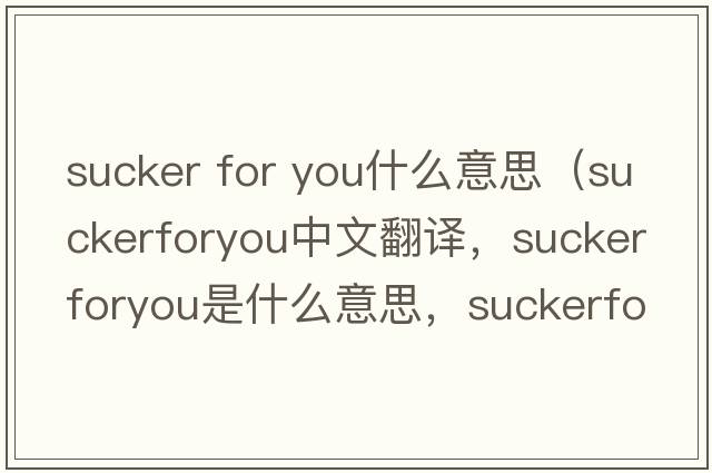 sucker for you什么意思（suckerforyou中文翻譯，suckerforyou是什么意思，suckerforyou發(fā)音、用法及例句）