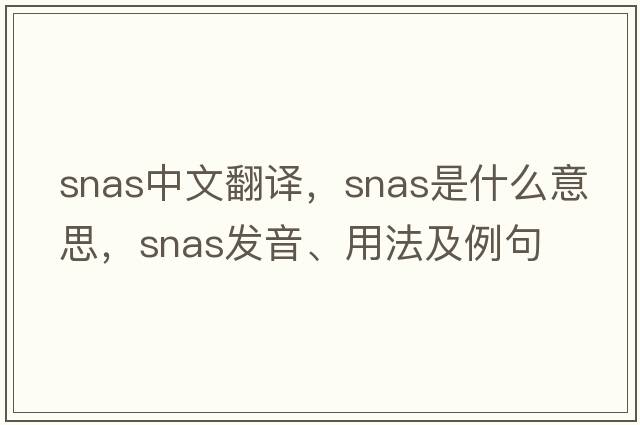 snas中文翻譯，snas是什么意思，snas發(fā)音、用法及例句