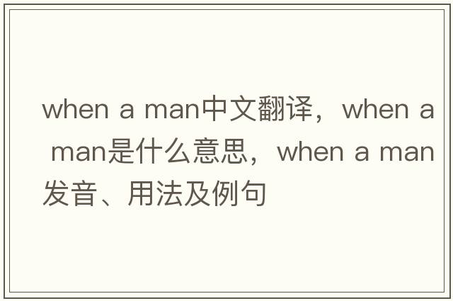 when a man中文翻譯，when a man是什么意思，when a man發(fā)音、用法及例句