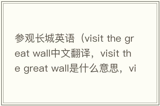 參觀長城英語（visit the great wall中文翻譯，visit the great wall是什么意思，visit the great wall發(fā)音、用法及例句）