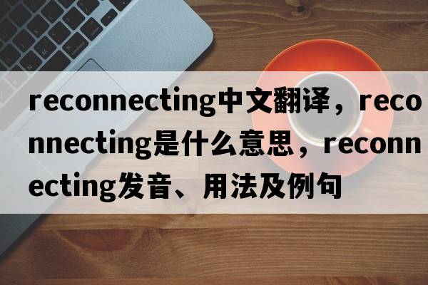 reconnecting中文翻譯，reconnecting是什么意思，reconnecting發(fā)音、用法及例句