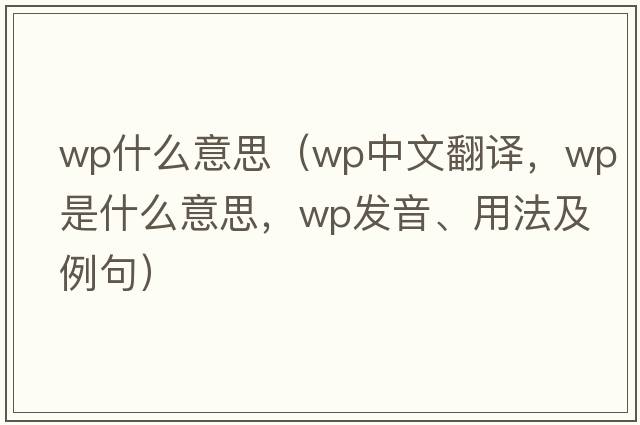 wp什么意思（wp中文翻譯，wp是什么意思，wp發(fā)音、用法及例句）