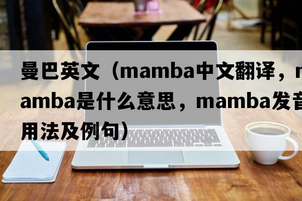曼巴英文（mamba中文翻譯，mamba是什么意思，mamba發(fā)音、用法及例句）