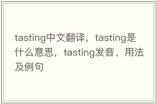 tasting中文翻譯，tasting是什么意思，tasting發(fā)音、用法及例句
