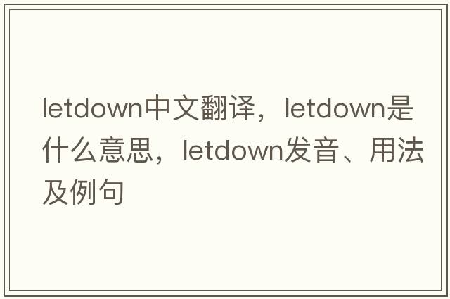 letdown中文翻譯，letdown是什么意思，letdown發(fā)音、用法及例句