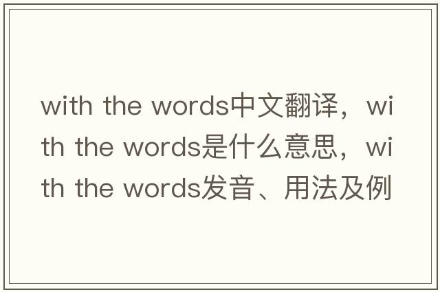 with the words中文翻譯，with the words是什么意思，with the words發(fā)音、用法及例句