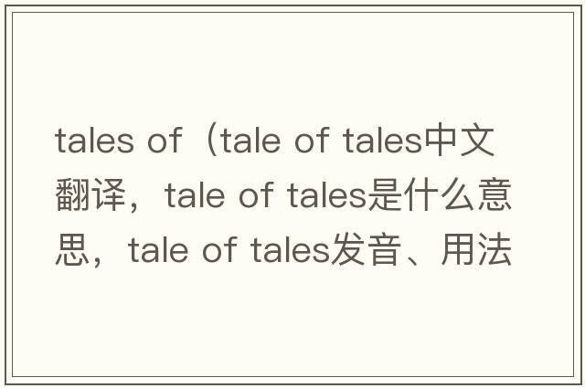 tales of（tale of tales中文翻譯，tale of tales是什么意思，tale of tales發(fā)音、用法及例句）