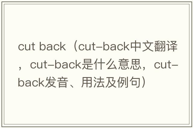 cut back（cut-back中文翻譯，cut-back是什么意思，cut-back發(fā)音、用法及例句）