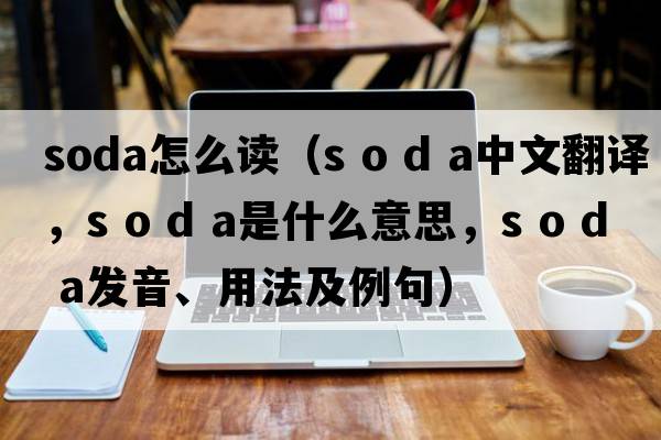 soda怎么讀（s o d a中文翻譯，s o d a是什么意思，s o d a發(fā)音、用法及例句）