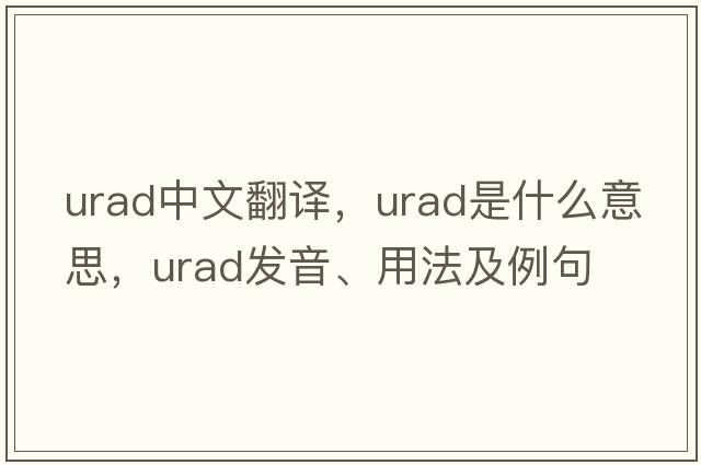 urad中文翻譯，urad是什么意思，urad發(fā)音、用法及例句