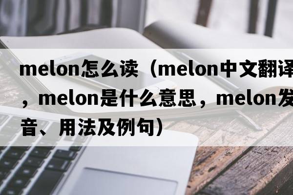 melon怎么讀（melon中文翻譯，melon是什么意思，melon發(fā)音、用法及例句）