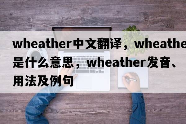 wheather中文翻譯，wheather是什么意思，wheather發(fā)音、用法及例句