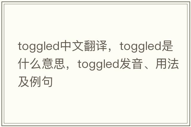 toggled中文翻譯，toggled是什么意思，toggled發(fā)音、用法及例句