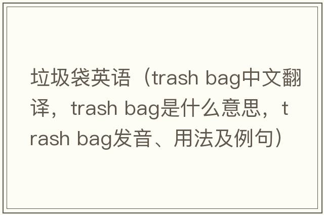 垃圾袋英語（trash bag中文翻譯，trash bag是什么意思，trash bag發(fā)音、用法及例句）