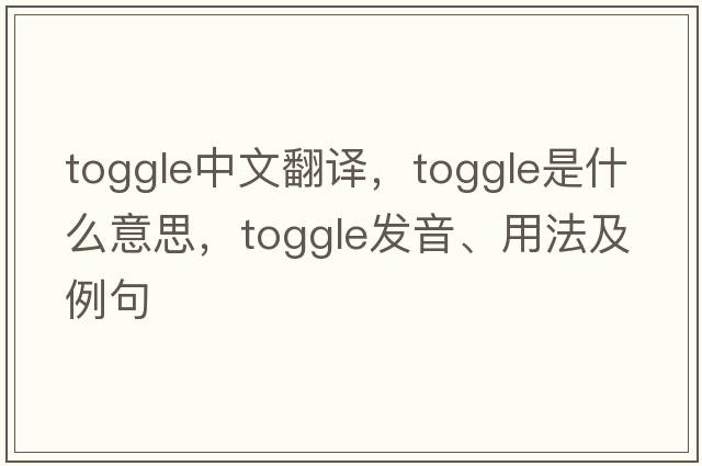 toggle中文翻譯，toggle是什么意思，toggle發(fā)音、用法及例句