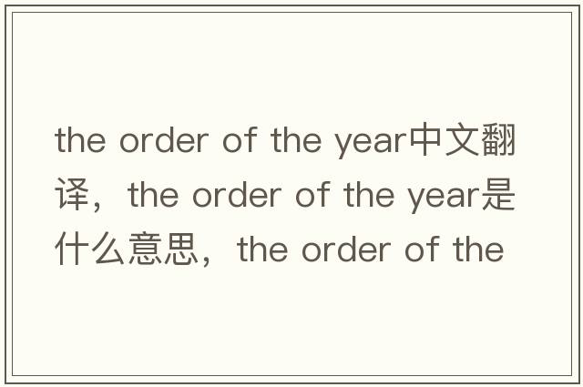 the order of the year中文翻譯，the order of the year是什么意思，the order of the year發(fā)音、用法及例句
