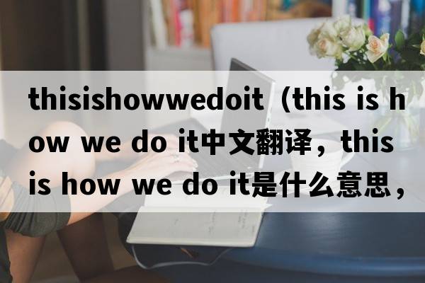 thisishowwedoit（this is how we do it中文翻譯，this is how we do it是什么意思，this is how we do it發(fā)音、用法及例句）