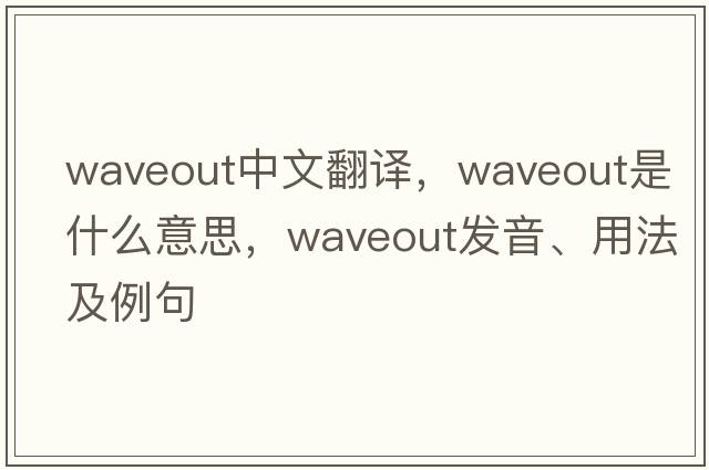 waveout中文翻譯，waveout是什么意思，waveout發(fā)音、用法及例句