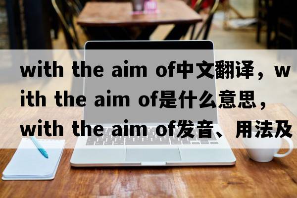 with the aim of中文翻譯，with the aim of是什么意思，with the aim of發(fā)音、用法及例句