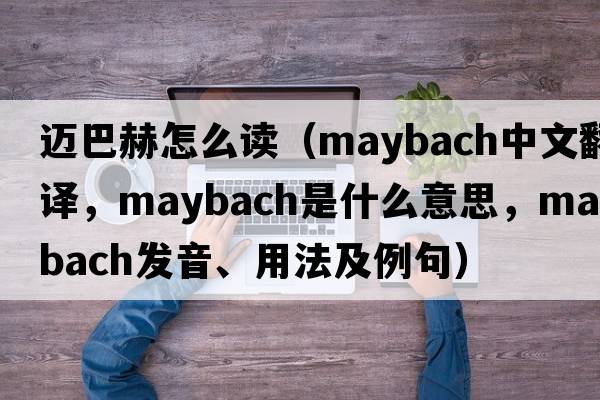 邁巴赫怎么讀（Maybach中文翻譯，Maybach是什么意思，Maybach發(fā)音、用法及例句）