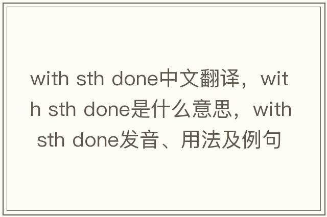 with sth done中文翻譯，with sth done是什么意思，with sth done發(fā)音、用法及例句