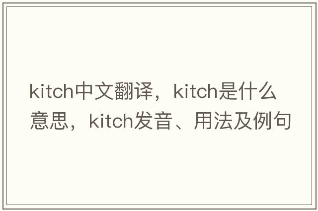 kitch中文翻譯，kitch是什么意思，kitch發(fā)音、用法及例句
