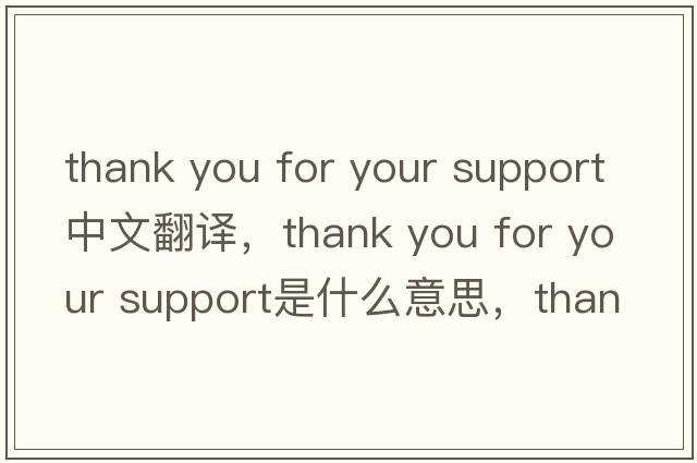 thank you for your support中文翻譯，thank you for your support是什么意思，thank you for your support發(fā)音、用法及例句