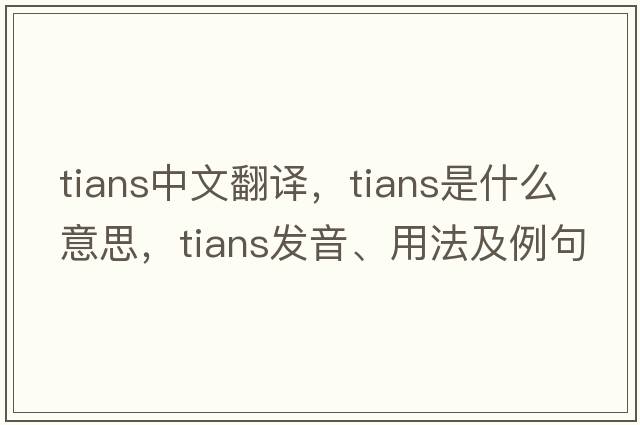 tians中文翻譯，tians是什么意思，tians發(fā)音、用法及例句