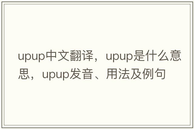 upup中文翻譯，upup是什么意思，upup發(fā)音、用法及例句
