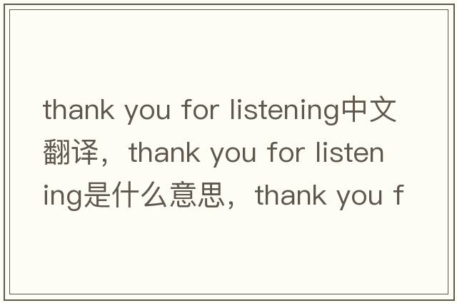 thank you for listening中文翻譯，thank you for listening是什么意思，thank you for listening發(fā)音、用法及例句