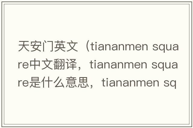 天安門英文（tiananmen square中文翻譯，tiananmen square是什么意思，tiananmen square發(fā)音、用法及例句）