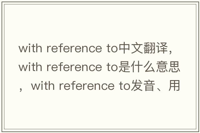 with reference to中文翻譯，with reference to是什么意思，with reference to發(fā)音、用法及例句