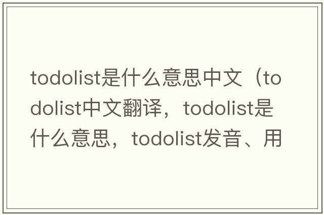 todolist是什么意思中文（todolist中文翻譯，todolist是什么意思，todolist發(fā)音、用法及例句）