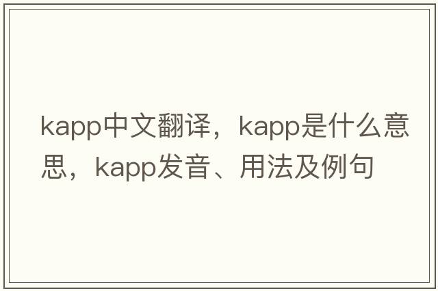 Kapp中文翻譯，Kapp是什么意思，Kapp發(fā)音、用法及例句