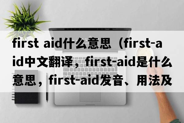 first aid什么意思（first-aid中文翻譯，first-aid是什么意思，first-aid發(fā)音、用法及例句）