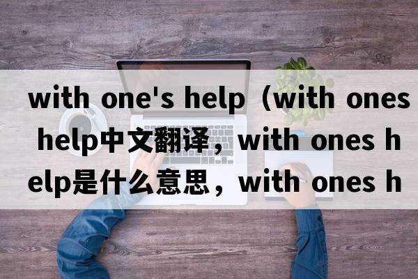 with one's help（with ones help中文翻譯，with ones help是什么意思，with ones help發(fā)音、用法及例句）