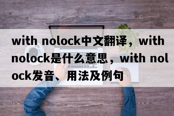 with nolock中文翻譯，with nolock是什么意思，with nolock發(fā)音、用法及例句